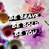Be brave, Be bold, Be you