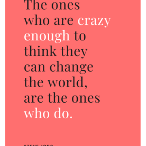 The ones who are crazy enough to think they can change the world, are the ones who do