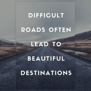 Difficult roads often lead to beautiful Destinations