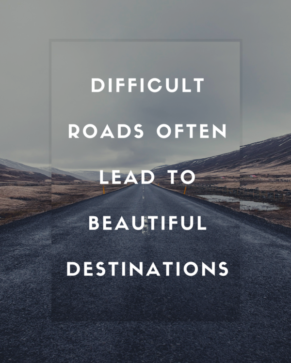 Difficult roads often lead to beautiful Destinations