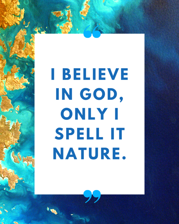 I believe in God, only I spell it Nature