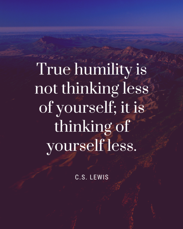 True humility is not thinking less of yourself